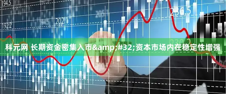 科元网 长期资金密集入市&#32;资本市场内在稳定性增强