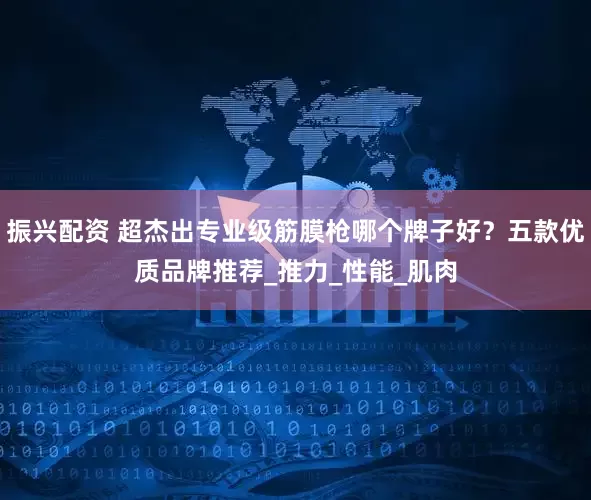 振兴配资 超杰出专业级筋膜枪哪个牌子好？五款优质品牌推荐_推力_性能_肌肉
