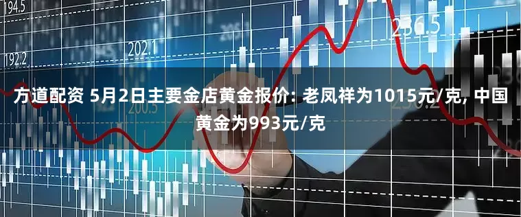 方道配资 5月2日主要金店黄金报价: 老凤祥为1015元/克, 中国黄金为993元/克