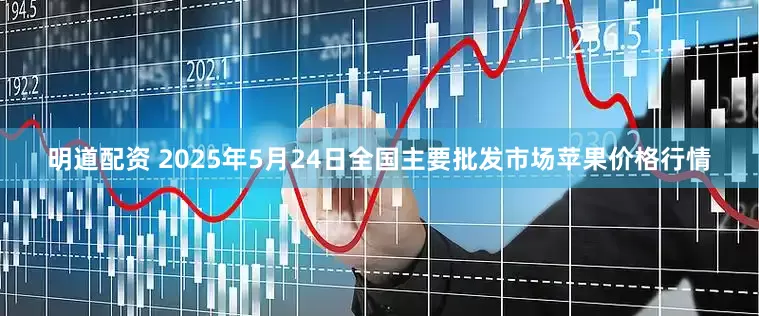 明道配资 2025年5月24日全国主要批发市场苹果价格行情