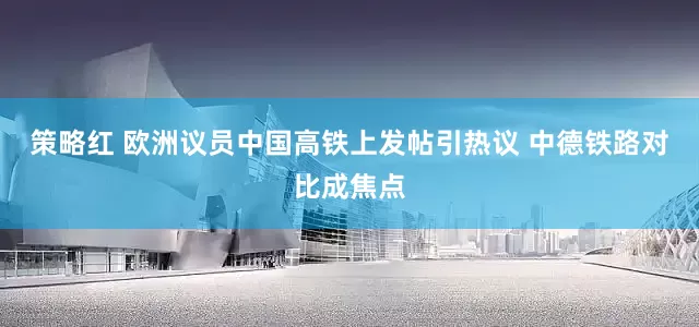 策略红 欧洲议员中国高铁上发帖引热议 中德铁路对比成焦点