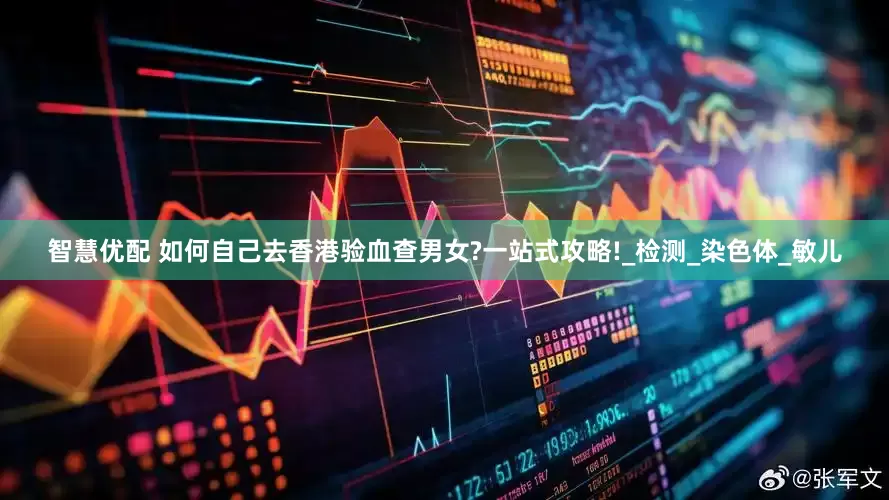 智慧优配 如何自己去香港验血查男女?一站式攻略!_检测_染色体_敏儿