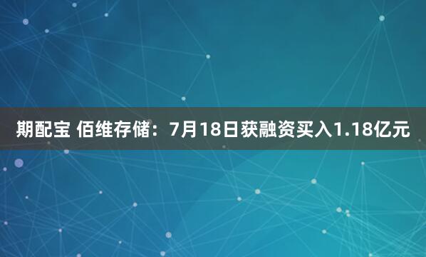 期配宝 佰维存储：7月18日获融资买入1.18亿元