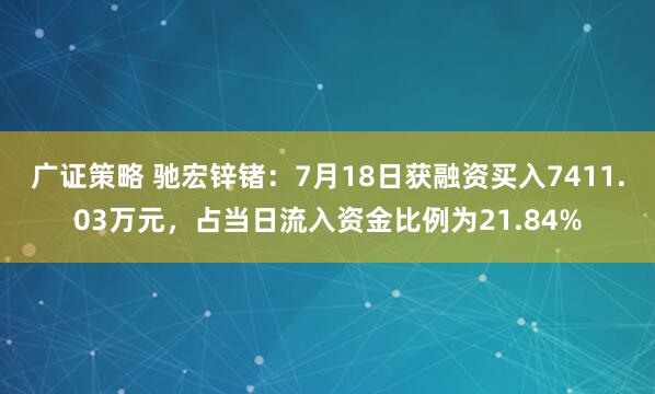 广证策略 驰宏锌锗：7月18日获融资买入7411.03万元，占当日流入资金比例为21.84%