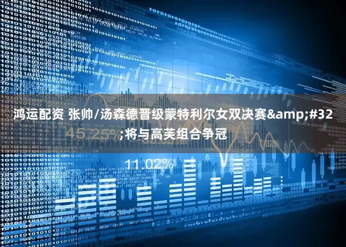 鸿运配资 张帅/汤森德晋级蒙特利尔女双决赛&#32;将与高芙组合争冠