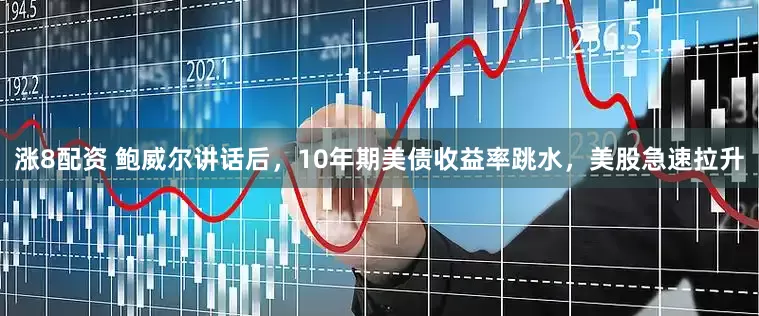 涨8配资 鲍威尔讲话后，10年期美债收益率跳水，美股急速拉升
