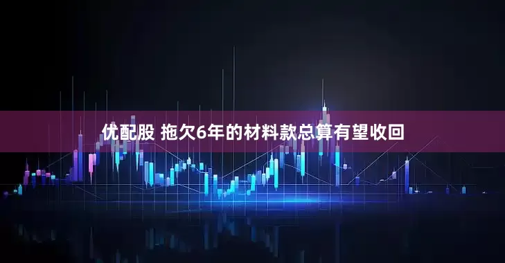优配股 拖欠6年的材料款总算有望收回