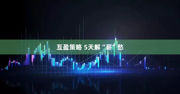 互盈策略 5天解“薪”愁