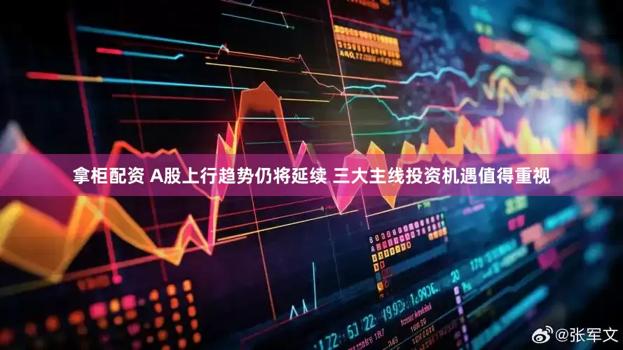 拿柜配资 A股上行趋势仍将延续 三大主线投资机遇值得重视