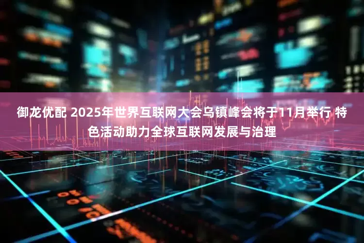 御龙优配 2025年世界互联网大会乌镇峰会将于11月举行 特色活动助力全球互联网发展与治理